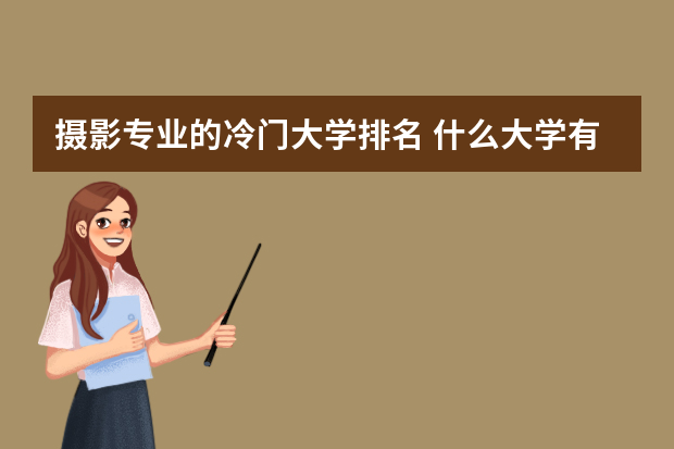 摄影专业的冷门大学排名 什么大学有摄影专业?